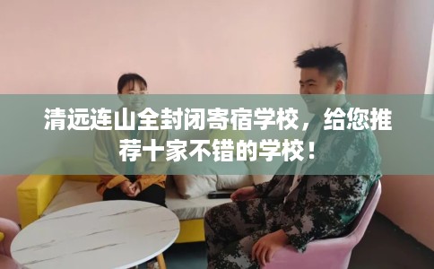 清远连山全封闭寄宿学校，给您推荐十家不错的学校！