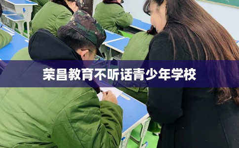 荣昌教育不听话青少年学校
