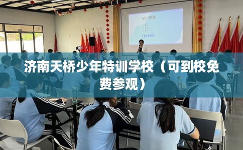 济南天桥少年特训学校（可到校免费参观）