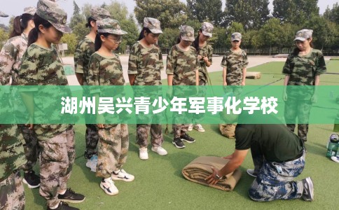 湖州吴兴青少年军事化学校