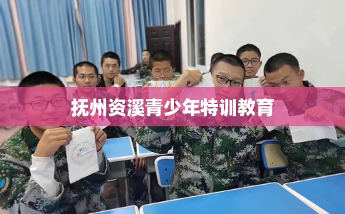 抚州资溪青少年特训教育
