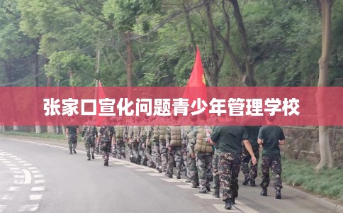 张家口宣化问题青少年管理学校