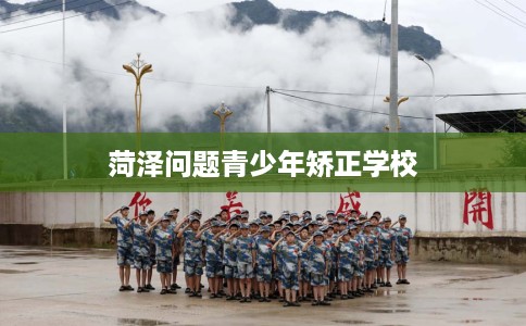 菏泽问题青少年矫正学校