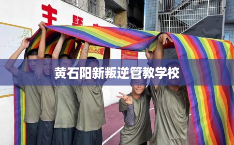 黄石阳新叛逆管教学校