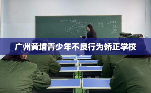 广州黄埔青少年不良行为矫正学校