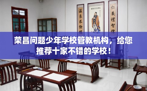 荣昌问题少年学校管教机构，给您推荐十家不错的学校！
