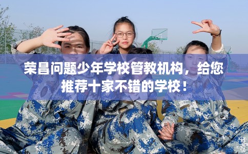 荣昌问题少年学校管教机构，给您推荐十家不错的学校！