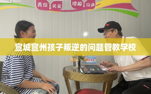 宣城宣州孩子叛逆的问题管教学校