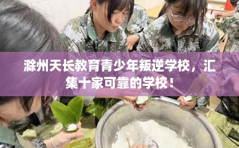 滁州天长教育青少年叛逆学校，汇集十家可靠的学校！