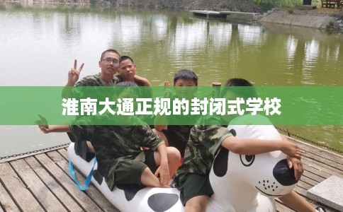 淮南大通正规的封闭式学校