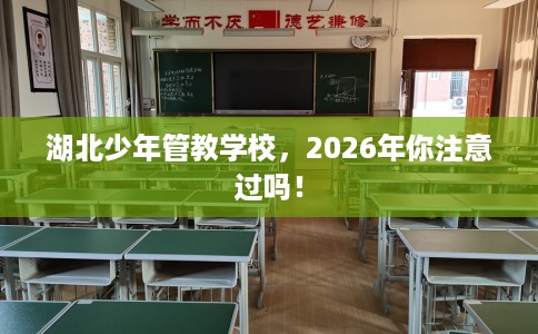 湖北少年管教学校，2026年你注意过吗！