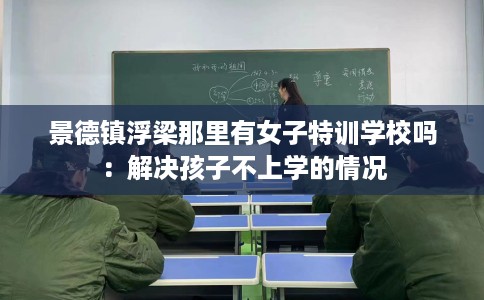 景德镇浮梁那里有女子特训学校吗：解决孩子不上学的情况