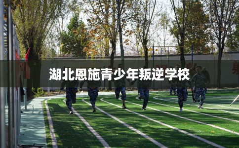 湖北恩施青少年叛逆学校