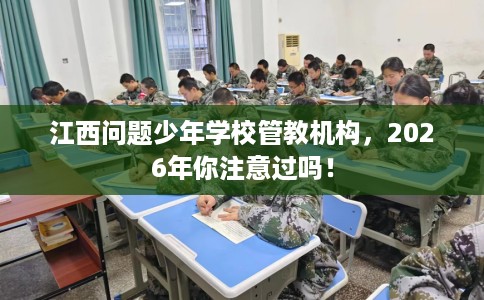 江西问题少年学校管教机构，2026年你注意过吗！