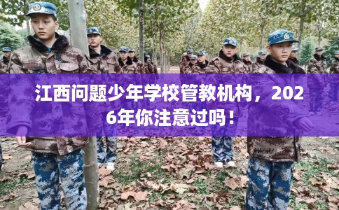 江西问题少年学校管教机构，2026年你注意过吗！