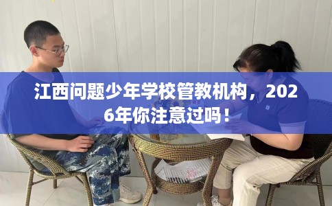江西问题少年学校管教机构，2026年你注意过吗！