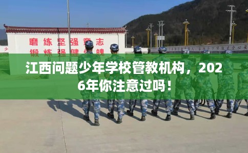 江西问题少年学校管教机构，2026年你注意过吗！