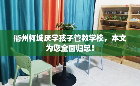 衢州柯城厌学孩子管教学校，本文为您全面归总！