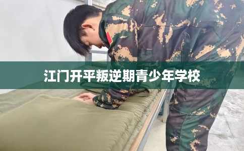 江门开平叛逆期青少年学校