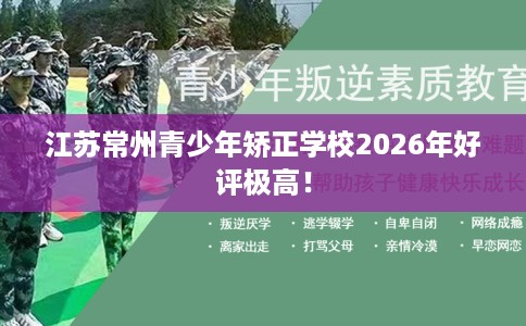 江苏常州青少年矫正学校2026年好评极高！