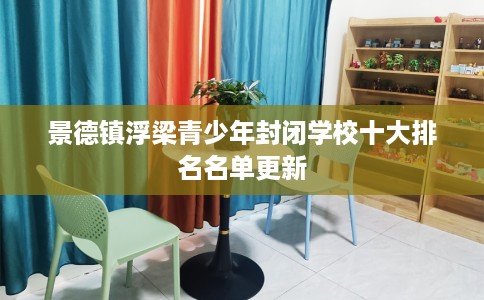 景德镇浮梁青少年封闭学校十大排名名单更新