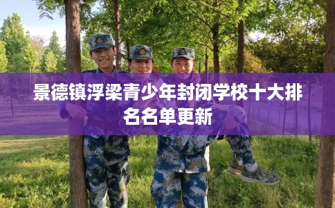 景德镇浮梁青少年封闭学校十大排名名单更新