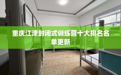 重庆江津封闭式训练营十大排名名单更新