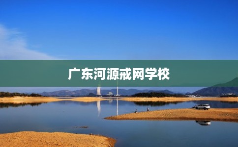 广东河源戒网学校