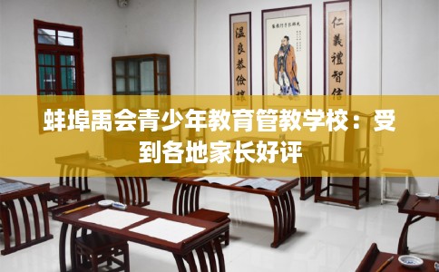 蚌埠禹会青少年教育管教学校：受到各地家长好评
