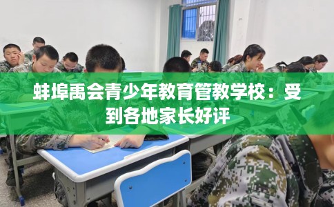 蚌埠禹会青少年教育管教学校：受到各地家长好评