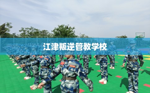 江津叛逆管教学校