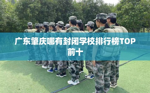 广东肇庆哪有封闭学校排行榜TOP前十