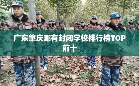 广东肇庆哪有封闭学校排行榜TOP前十