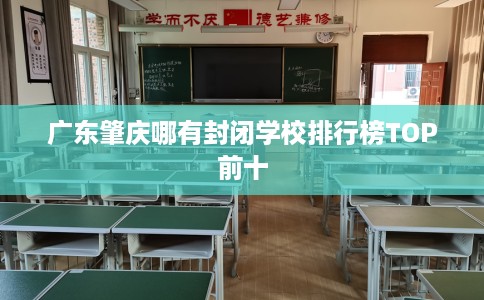 广东肇庆哪有封闭学校排行榜TOP前十