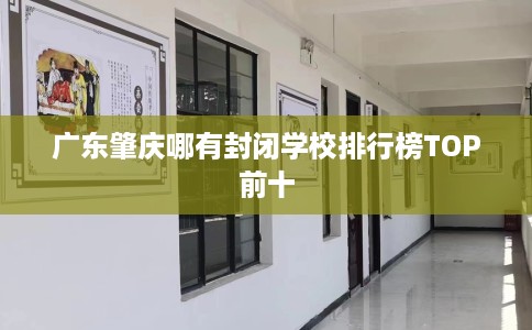 广东肇庆哪有封闭学校排行榜TOP前十