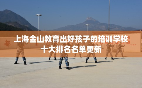 上海金山教育出好孩子的培训学校十大排名名单更新