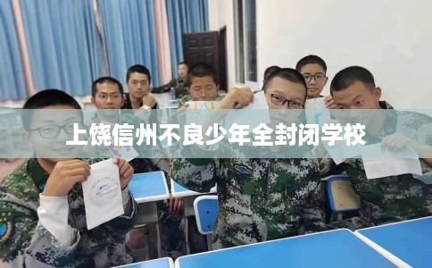 上饶信州不良少年全封闭学校