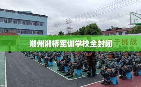 潮州湘桥军训学校全封闭