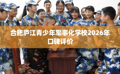 合肥庐江青少年军事化学校2026年口碑评价