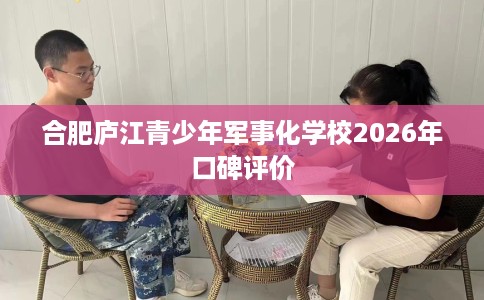 合肥庐江青少年军事化学校2026年口碑评价