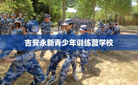 吉安永新青少年训练营学校