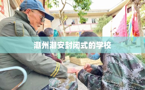 潮州潮安封闭式的学校