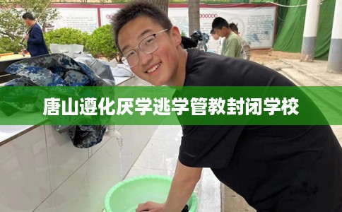 唐山遵化厌学逃学管教封闭学校