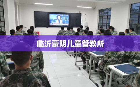 临沂蒙阴儿童管教所