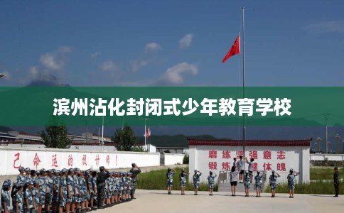 滨州沾化封闭式少年教育学校