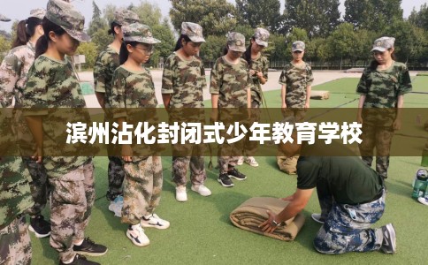 滨州沾化封闭式少年教育学校