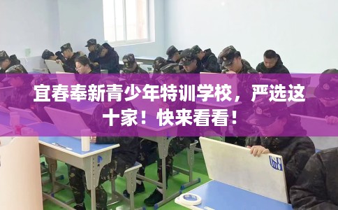 宜春奉新青少年特训学校，严选这十家！快来看看！