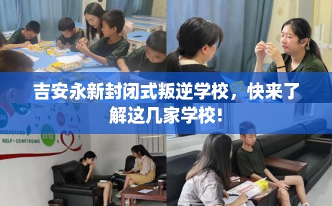 吉安永新封闭式叛逆学校，快来了解这几家学校!