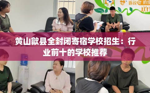 黄山歙县全封闭寄宿学校招生：行业前十的学校推荐