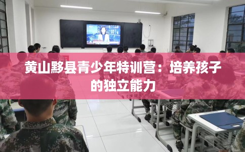 黄山黟县青少年特训营：培养孩子的独立能力